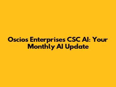 Oscios Enterprises CSC AI: Your Monthly AI Update