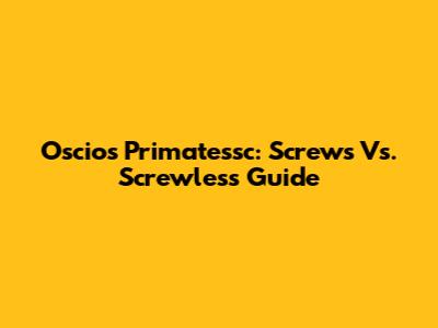 Oscios Primatessc: Screws Vs. Screwless Guide