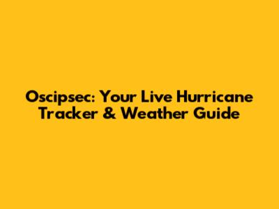 Oscipsec: Your Live Hurricane Tracker & Weather Guide