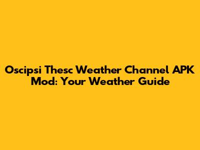 Oscipsi Thesc Weather Channel APK Mod: Your Weather Guide