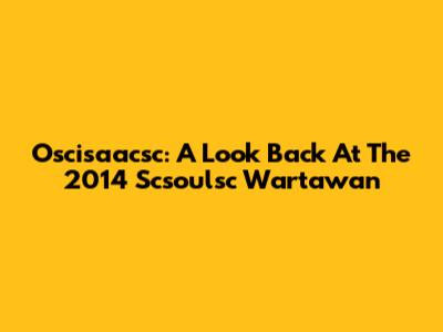 Oscisaacsc: A Look Back At The 2014 Scsoulsc Wartawan