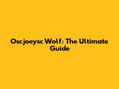 Oscjoeysc Wolf: The Ultimate Guide