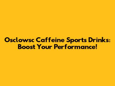 Osclowsc Caffeine Sports Drinks: Boost Your Performance!
