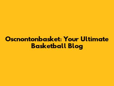 Oscnontonbasket: Your Ultimate Basketball Blog
