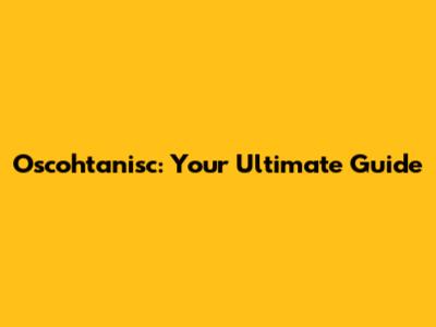 Oscohtanisc: Your Ultimate Guide