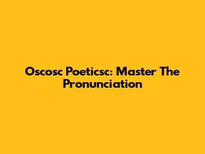 Oscosc Poeticsc: Master The Pronunciation