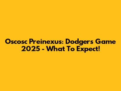 Oscosc Preinexus: Dodgers Game 2025 - What To Expect!