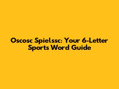 Oscosc Spielssc: Your 6-Letter Sports Word Guide