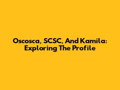 Oscosca, SCSC, And Kamila: Exploring The Profile