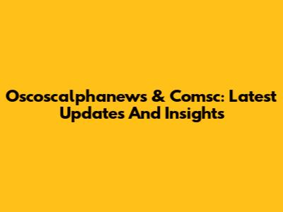 Oscoscalphanews & Comsc: Latest Updates And Insights