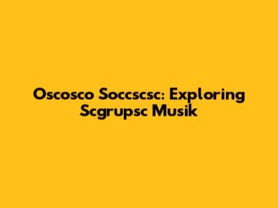 Oscosco Soccscsc: Exploring Scgrupsc Musik