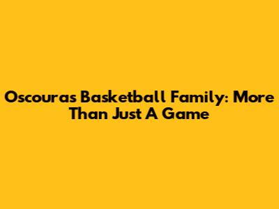 Oscoura's Basketball Family: More Than Just A Game