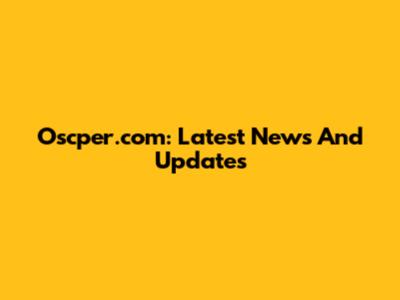 Oscper.com: Latest News And Updates