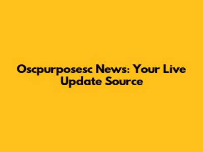 Oscpurposesc News: Your Live Update Source