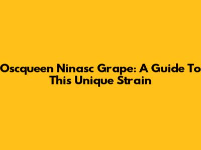 Oscqueen Ninasc Grape: A Guide To This Unique Strain