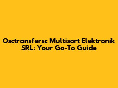 Osctransfersc Multisort Elektronik SRL: Your Go-To Guide