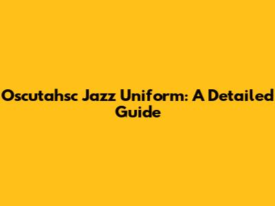 Oscutahsc Jazz Uniform: A Detailed Guide