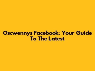 Oscwenny's Facebook: Your Guide To The Latest
