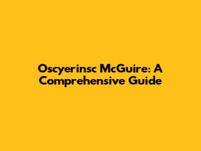 Oscyerinsc McGuire: A Comprehensive Guide