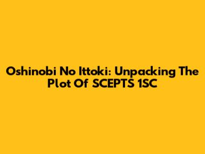 Oshinobi No Ittoki: Unpacking The Plot Of SCEPTS 1SC