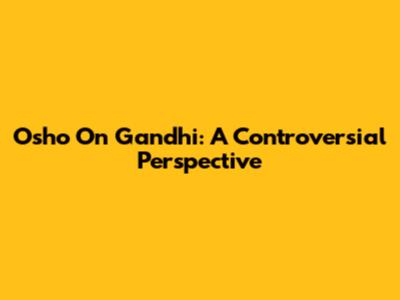Osho On Gandhi: A Controversial Perspective