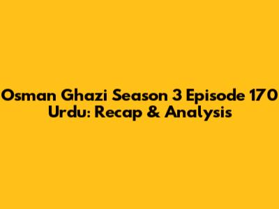 Osman Ghazi Season 3 Episode 170 Urdu: Recap & Analysis
