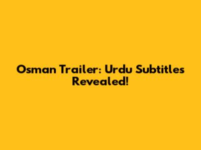 Osman Trailer: Urdu Subtitles Revealed!