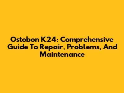 Ostobon K24: Comprehensive Guide To Repair, Problems, And Maintenance
