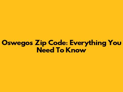 Oswego's Zip Code: Everything You Need To Know