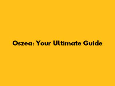 Oszea: Your Ultimate Guide
