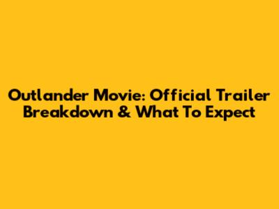Outlander Movie: Official Trailer Breakdown & What To Expect