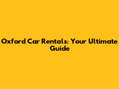 Oxford Car Rentals: Your Ultimate Guide