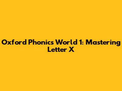 Oxford Phonics World 1: Mastering Letter X