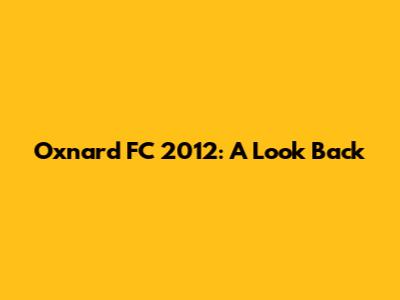 Oxnard FC 2012: A Look Back