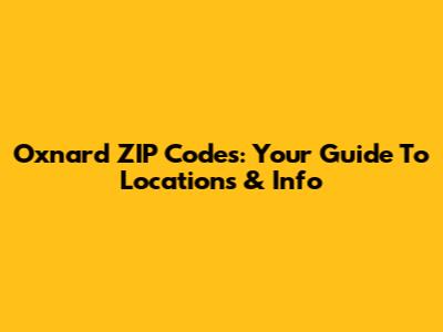 Oxnard ZIP Codes: Your Guide To Locations & Info