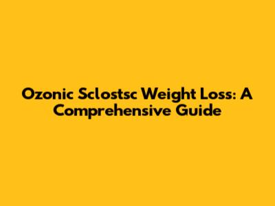 Ozonic Sclostsc Weight Loss: A Comprehensive Guide
