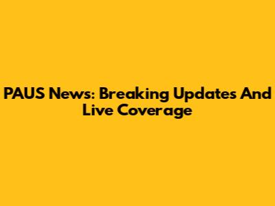 PAUS News: Breaking Updates And Live Coverage