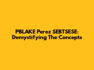 PBLAKE Perez SEBTSESE: Demystifying The Concepts