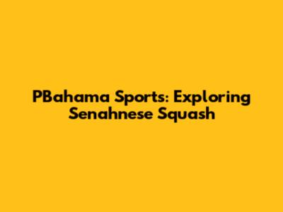 PBahama Sports: Exploring Senahnese Squash