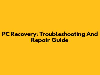 PC Recovery: Troubleshooting And Repair Guide