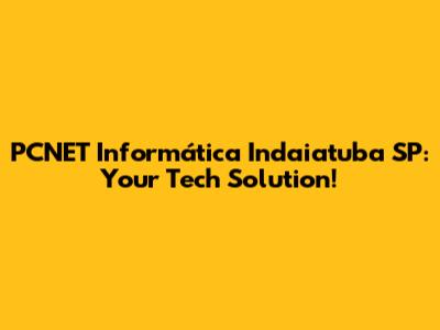 PCNET Informática Indaiatuba SP: Your Tech Solution!