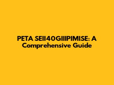 PETA SEII40GIIIPIMISE: A Comprehensive Guide