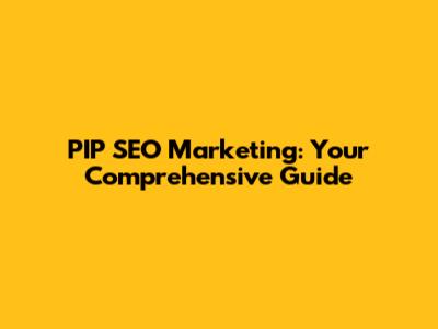 PIP SEO Marketing: Your Comprehensive Guide