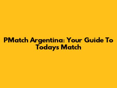 PMatch Argentina: Your Guide To Today's Match