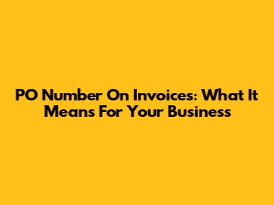 PO Number On Invoices: What It Means For Your Business