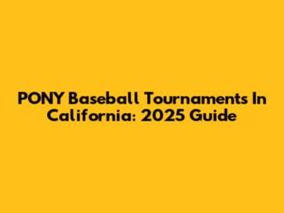 PONY Baseball Tournaments In California: 2025 Guide