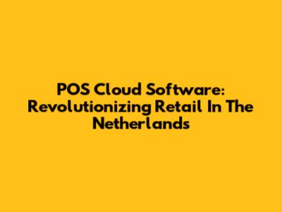 POS Cloud Software: Revolutionizing Retail In The Netherlands