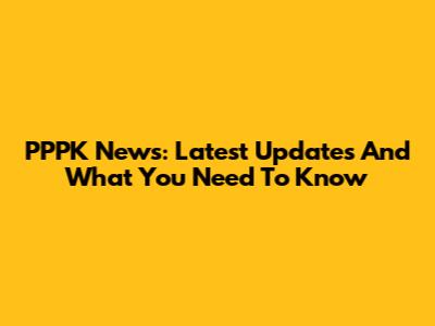 PPPK News: Latest Updates And What You Need To Know
