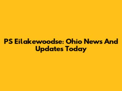 PS Eilakewoodse: Ohio News And Updates Today