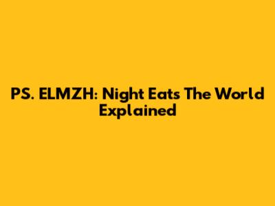 PS. ELMZH: Night Eats The World Explained